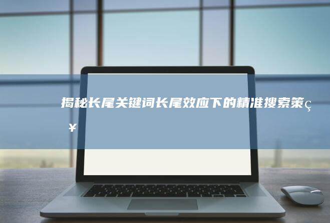 揭秘长尾关键词：长尾效应下的精准搜索策略